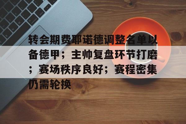 转会期费耶诺德调整名单以备德甲；主帅复盘环节打磨；赛场秩序良好；赛程密集仍需轮换的简单介绍